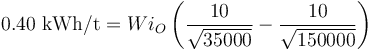 0.40 \text{ kWh/t} = Wi_{O} \left(\frac{10}{\sqrt{35000}} - \frac{10}{\sqrt{150000}} \right)