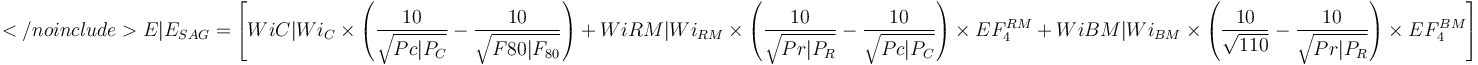 </noinclude>{{{E|E_{SAG}}}} = \left [ 
 {{{WiC|Wi_{C}  }}} \times \left ( \frac {10}{\sqrt{ {{{Pc|P_{C} }}} }} - \frac {10}{\sqrt{ {{{F80|F_{80} }}} }} \right ) + 
 {{{WiRM|Wi_{RM}}}} \times \left ( \frac {10}{\sqrt{ {{{Pr|P_{R} }}} }} - \frac {10}{\sqrt{ {{{Pc|P_{C} }}} }} \right ) \times EF_4^{RM} + 
 {{{WiBM|Wi_{BM}}}} \times \left ( \frac {10}{\sqrt{110} } - \frac {10}{\sqrt{ {{{Pr|P_{R} }}} }} \right ) \times EF_4^{BM}
\right ] 